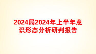 2024局2024年上半年意识形态分析研判报告