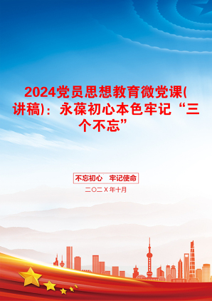 2024党员思想教育微党课(讲稿)：永葆初心本色牢记“三个不忘”