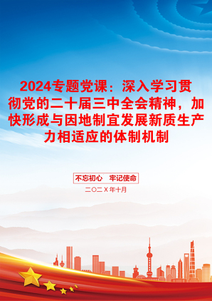 2024专题党课：深入学习贯彻党的二十届三中全会精神，加快形成与因地制宜发展新质生产力相适应的体制机制