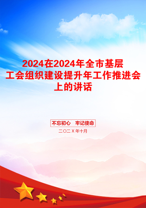 2024在2024年全市基层工会组织建设提升年工作推进会上的讲话