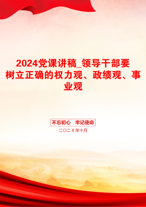 2024党课讲稿_领导干部要树立正确的权力观、政绩观、事业观