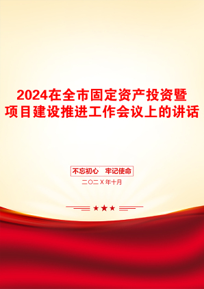 2024在全市固定资产投资暨项目建设推进工作会议上的讲话