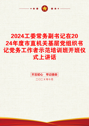 2024工委常务副书记在2024年度市直机关基层党组织书记党务工作者示范培训班开班仪式上讲话