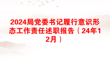 2024局党委书记履行意识形态工作责任述职报告（24年12月）