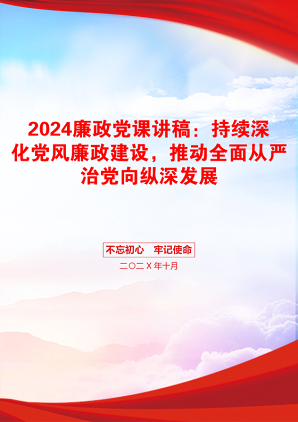 2024廉政党课讲稿：持续深化党风廉政建设，推动全面从严治党向纵深发展