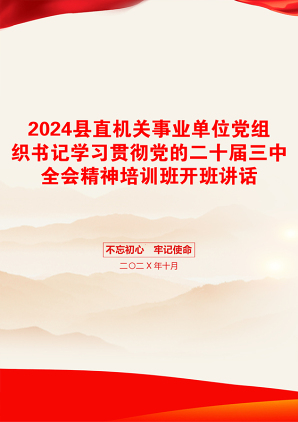 2024县直机关事业单位党组织书记学习贯彻党的二十届三中全会精神培训班开班讲话