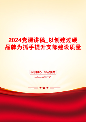 2024党课讲稿_以创建过硬品牌为抓手提升支部建设质量