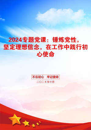 2024专题党课：锤炼党性，坚定理想信念，在工作中践行初心使命