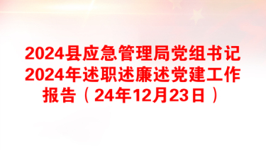 2024县应急管理局党组书记2024年述职述廉述党建工作报告（24年12月23日）