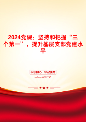 2024党课：坚持和把握“三个第一”，提升基层支部党建水平