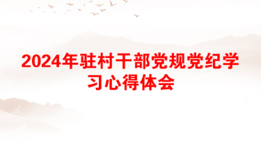 2024年驻村干部党规党纪学习心得体会