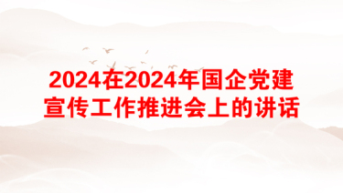 2024在2024年国企党建宣传工作推进会上的讲话