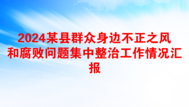 2024某县群众身边不正之风和腐败问题集中整治工作情况汇报