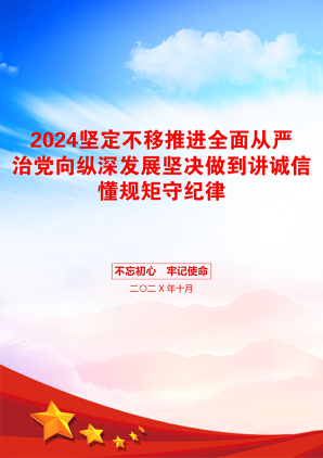 2024坚定不移推进全面从严治党向纵深发展坚决做到讲诚信懂规矩守纪律