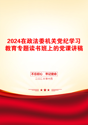 2024在政法委机关党纪学习教育专题读书班上的党课讲稿