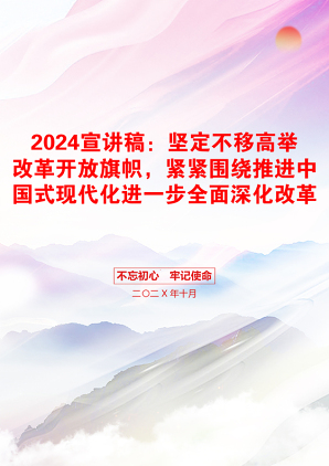 2024宣讲稿：坚定不移高举改革开放旗帜，紧紧围绕推进中国式现代化进一步全面深化改革