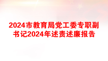 2024市教育局党工委专职副书记2024年述责述廉报告