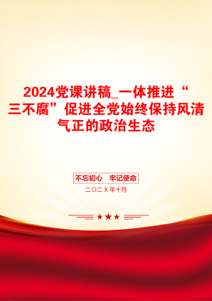 2024党课讲稿_一体推进“三不腐”促进全党始终保持风清气正的政治生态