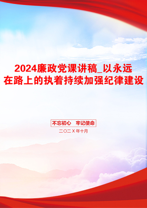 2024廉政党课讲稿_以永远在路上的执着持续加强纪律建设