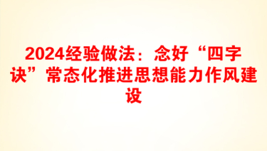 2024经验做法：念好“四字诀”常态化推进思想能力作风建设