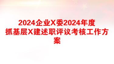 2024企业X委2024年度抓基层X建述职评议考核工作方案