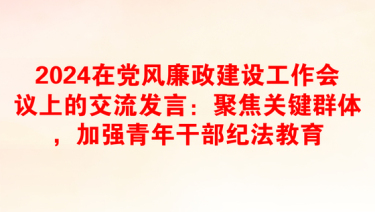 2024在党风廉政建设工作会议上的交流发言：聚焦关键群体，加强青年干部纪法教育