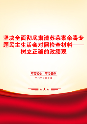 坚决全面彻底肃清苏荣案余毒专题民主生活会对照检查材料——树立正确的政绩观