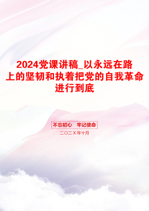 2024党课讲稿_以永远在路上的坚韧和执着把党的自我革命进行到底