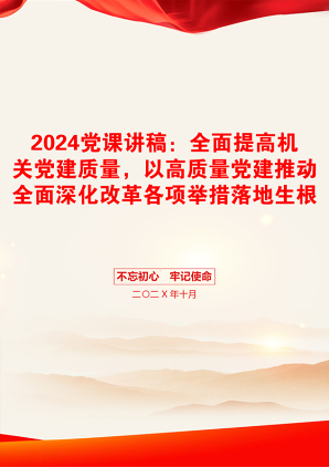 2024党课讲稿：全面提高机关党建质量，以高质量党建推动全面深化改革各项举措落地生根