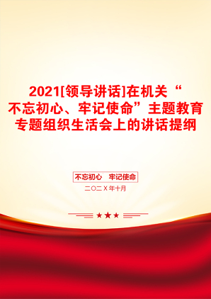 [领导讲话]在机关“不忘初心、牢记使命”主题教育专题组织生活会上的讲话提纲