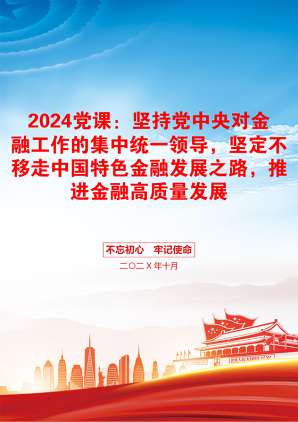 2024党课：坚持党中央对金融工作的集中统一领导，坚定不移走中国特色金融发展之路，推进金融高质量发展