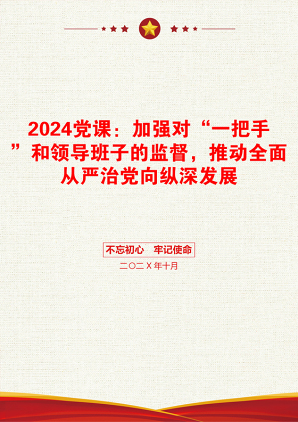 2024党课：加强对“一把手”和领导班子的监督，推动全面从严治党向纵深发展