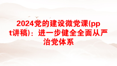 2024党的建设微党课(ppt讲稿)：进一步健全全面从严治党体系