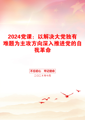 2024党课：以解决大党独有难题为主攻方向深入推进党的自我革命