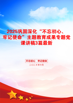 2025巩固深化“不忘初心、牢记使命”主题教育成果专题党课讲稿3篇最新