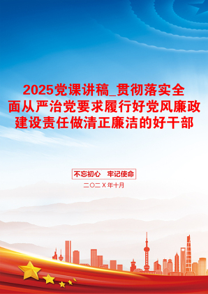 2025党课讲稿_贯彻落实全面从严治党要求履行好党风廉政建设责任做清正廉洁的好干部