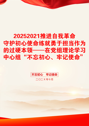 20252021推进自我革命守护初心使命练就勇于担当作为的过硬本领——在党组理论学习中心组“不忘初心、牢记使命”主题教育集中学习研讨会上的发言