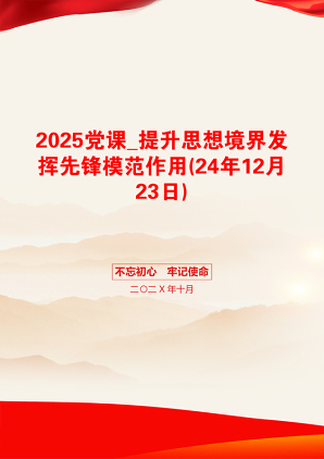 2025党课_提升思想境界发挥先锋模范作用(24年12月23日)