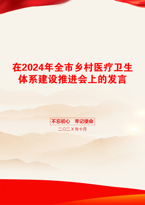 在2024年全市乡村医疗卫生体系建设推进会上的发言