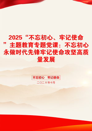 2025“不忘初心、牢记使命”主题教育专题党课：不忘初心永做时代先锋牢记使命攻坚高质量发展