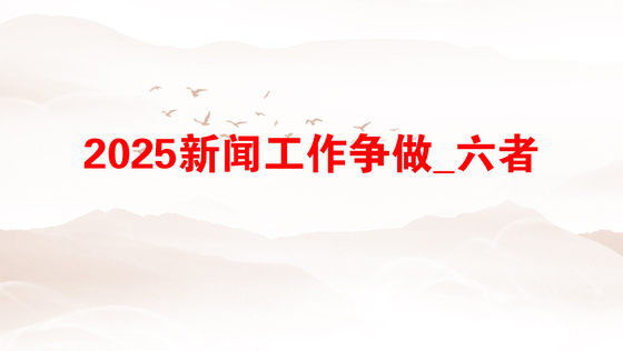 2025新闻工作争做_六者