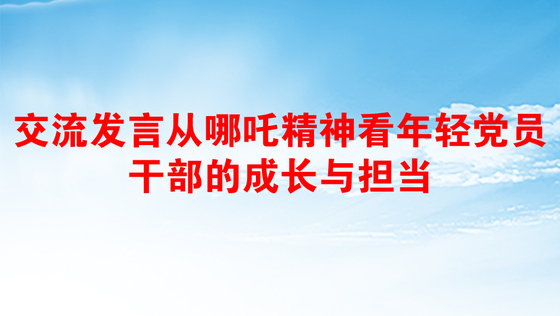 交流发言从哪吒精神看年轻党员干部的成长与担当