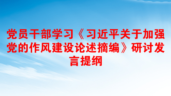 党员干部学习《习近平关于加强党的作风建设论述摘编》研讨发言提纲