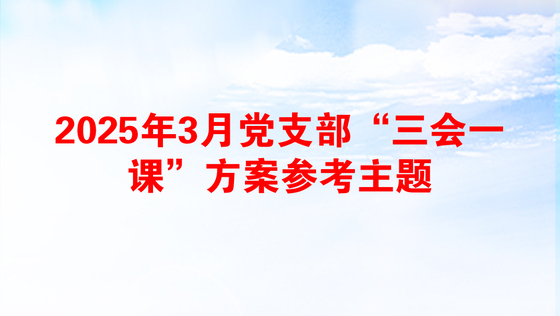 2025年3月党支部“三会一课”方案参考主题