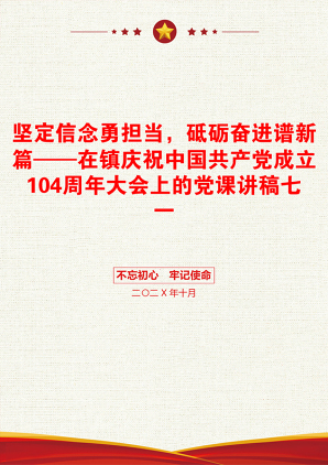 坚定信念勇担当，砥砺奋进谱新篇——在镇庆祝中国共产党成立104周年大会上的党课讲稿七一